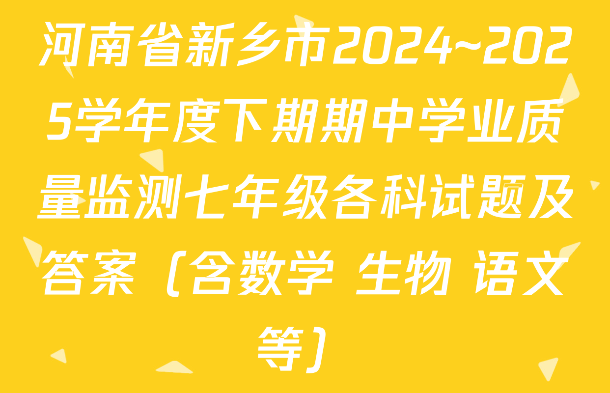 河南省新乡市2024~2025学年度下期期中学业质量监测七年级各科试题及答案（含数学 生物 语文等）