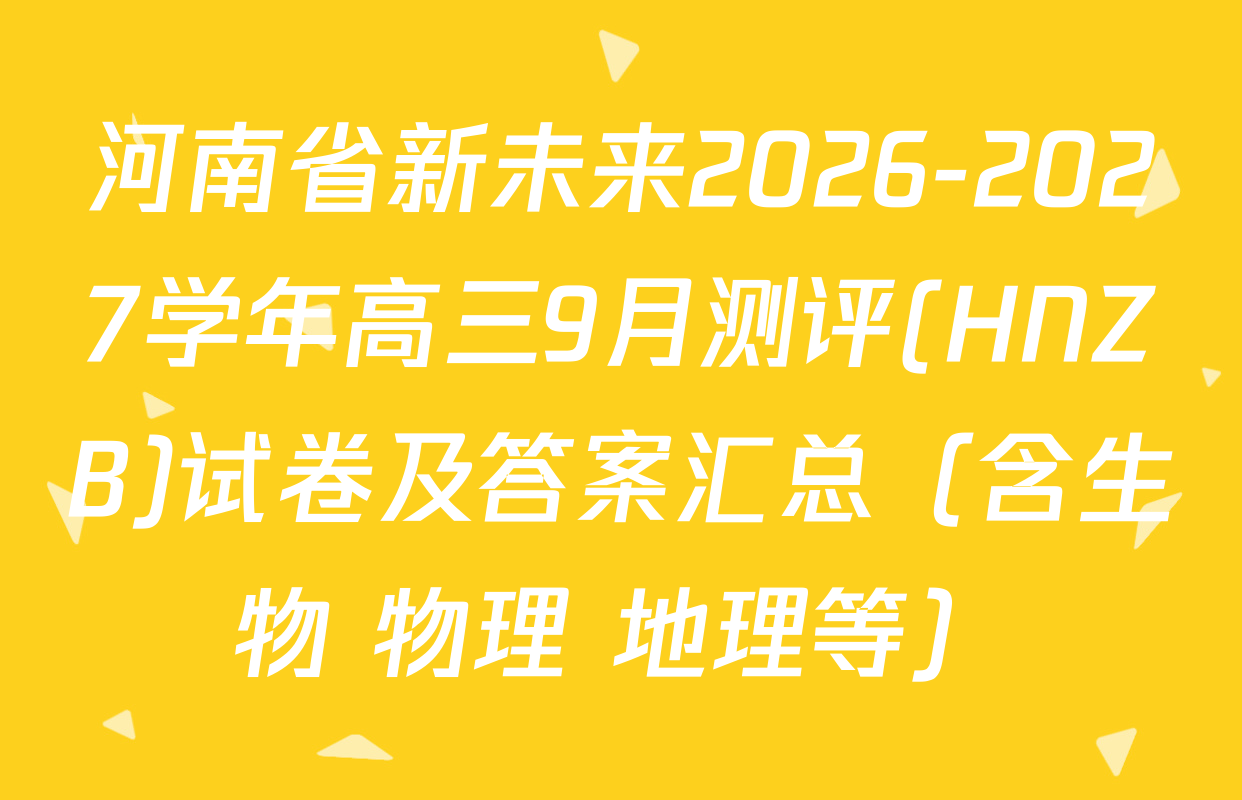 河南省新未来2026-2027学年高三9月测评(HNZB)试卷及答案汇总（含生物 物理 地理等）