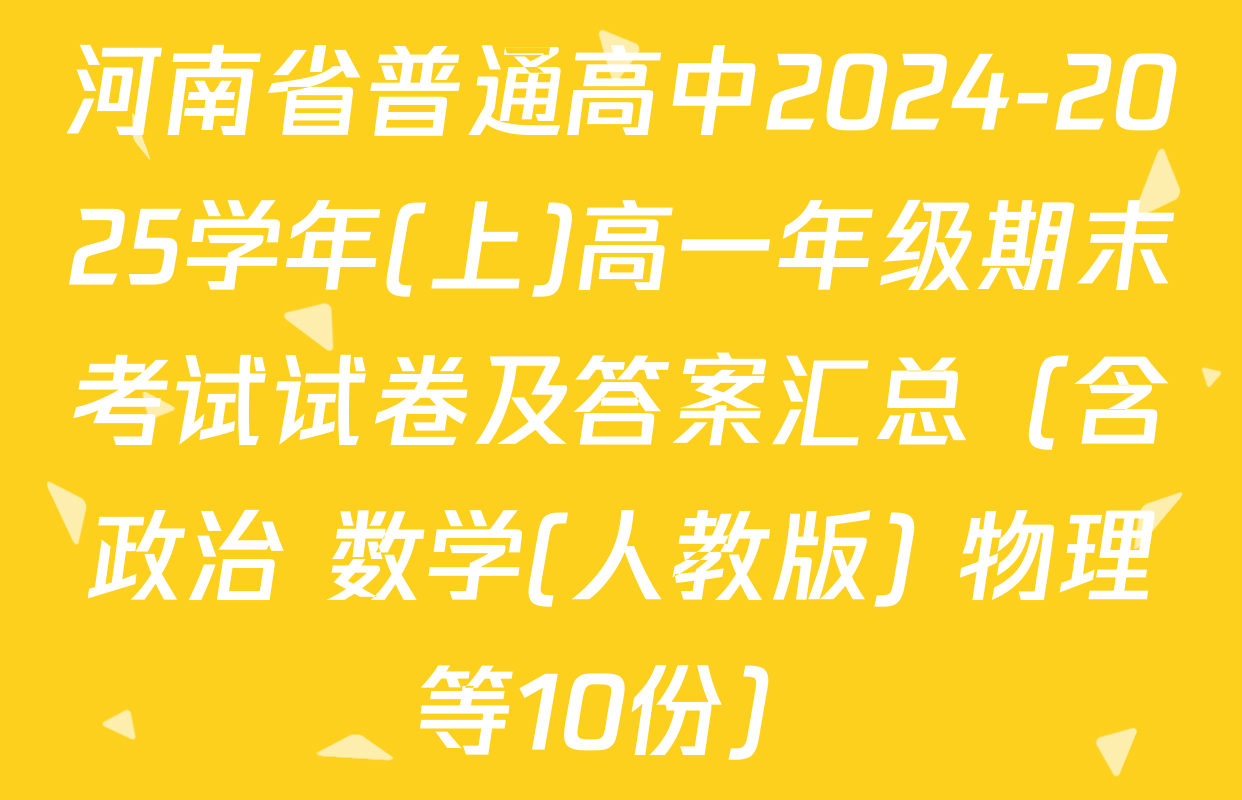 河南省普通高中2024-2025学年(上)高一年级期末考试试卷及答案汇总（含政治 数学(人教版) 物理等10份）