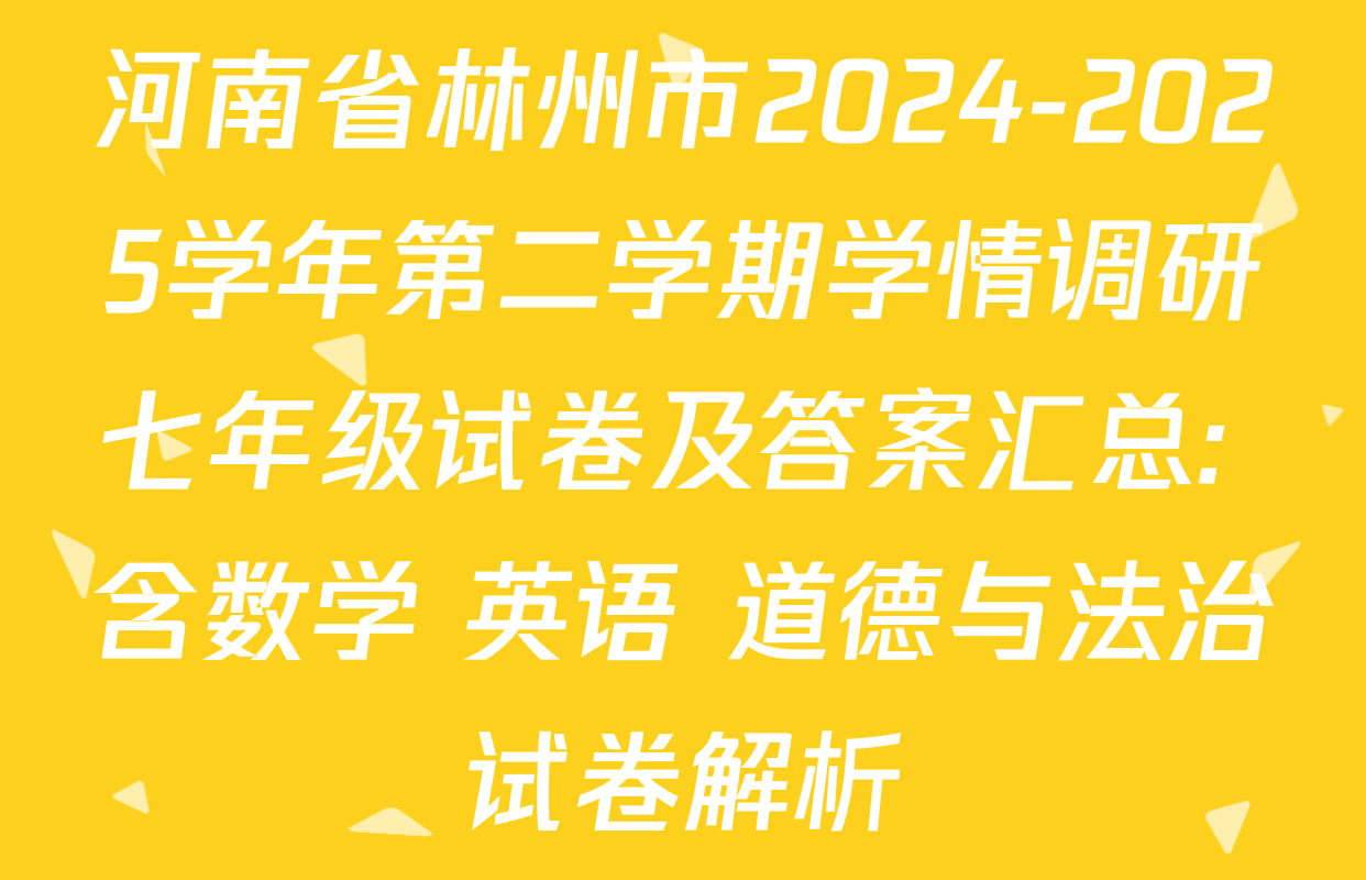 河南省林州市2024-2025学年第二学期学情调研七年级试卷及答案汇总: 含数学 英语 道德与法治试卷解析