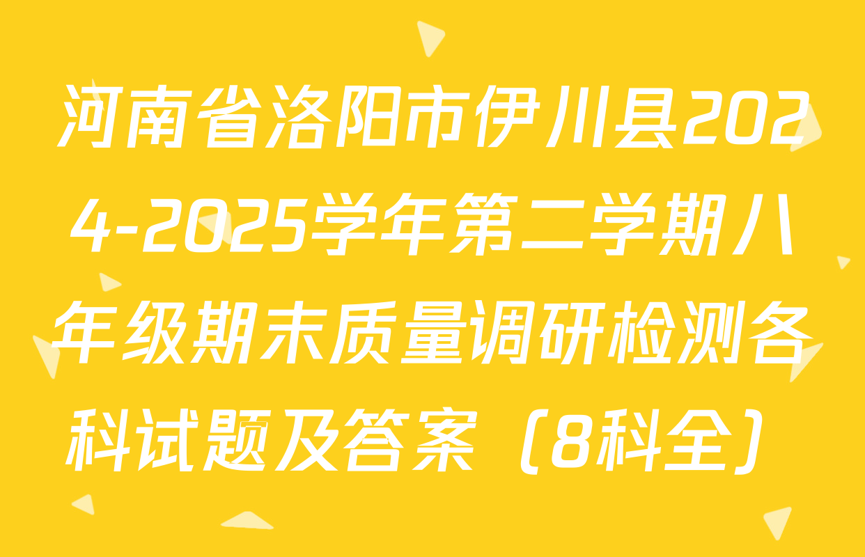 河南省洛阳市伊川县2024-2025学年第二学期八年级期末质量调研检测各科试题及答案（8科全）