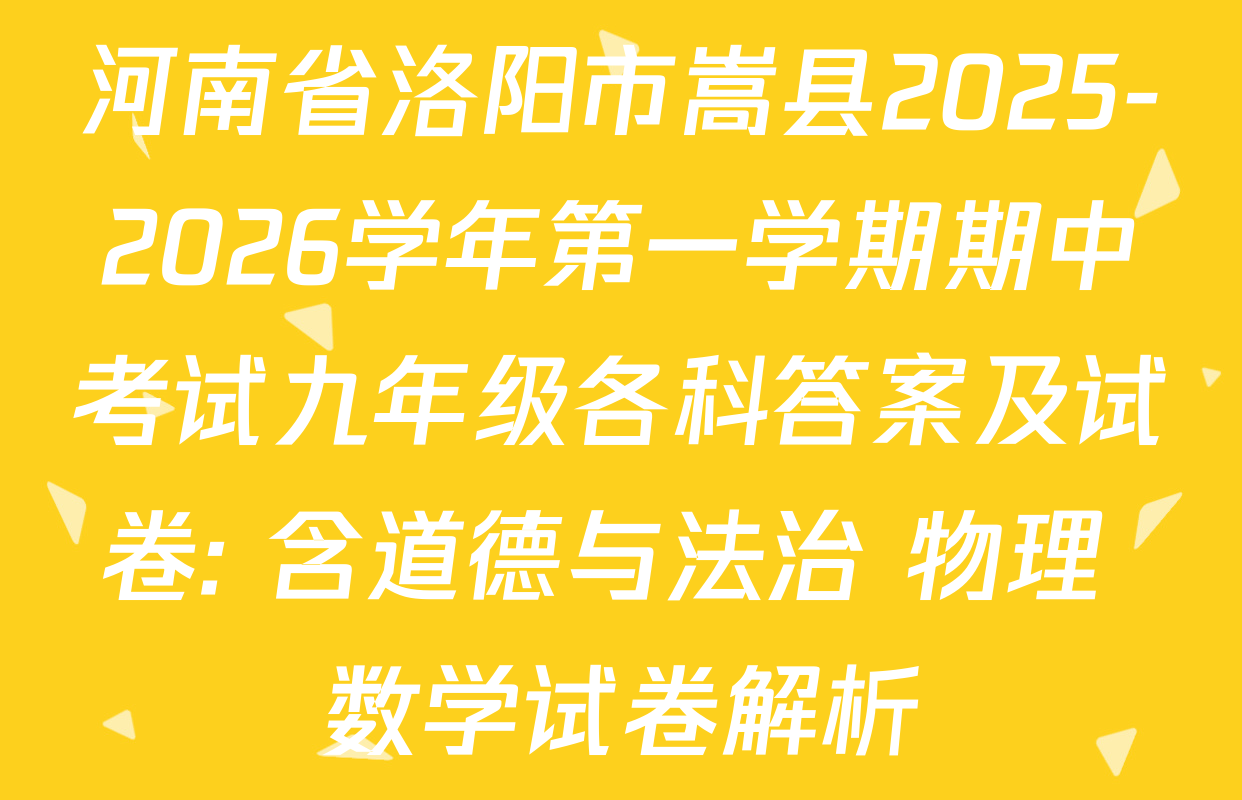 河南省洛阳市嵩县2025-2026学年第一学期期中考试九年级各科答案及试卷: 含道德与法治 物理 数学试卷解析