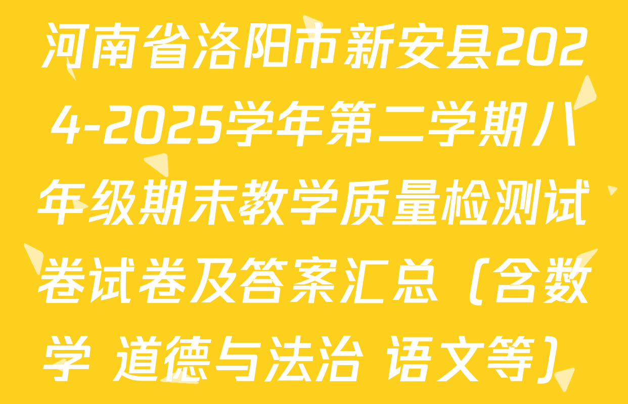 河南省洛阳市新安县2024-2025学年第二学期八年级期末教学质量检测试卷试卷及答案汇总（含数学 道德与法治 语文等）