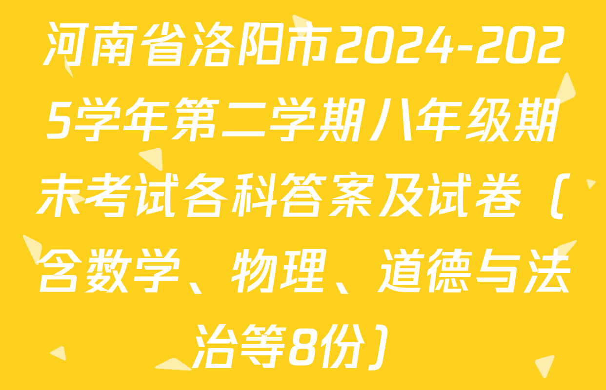 河南省洛阳市2024-2025学年第二学期八年级期末考试各科答案及试卷（含数学、物理、道德与法治等8份）