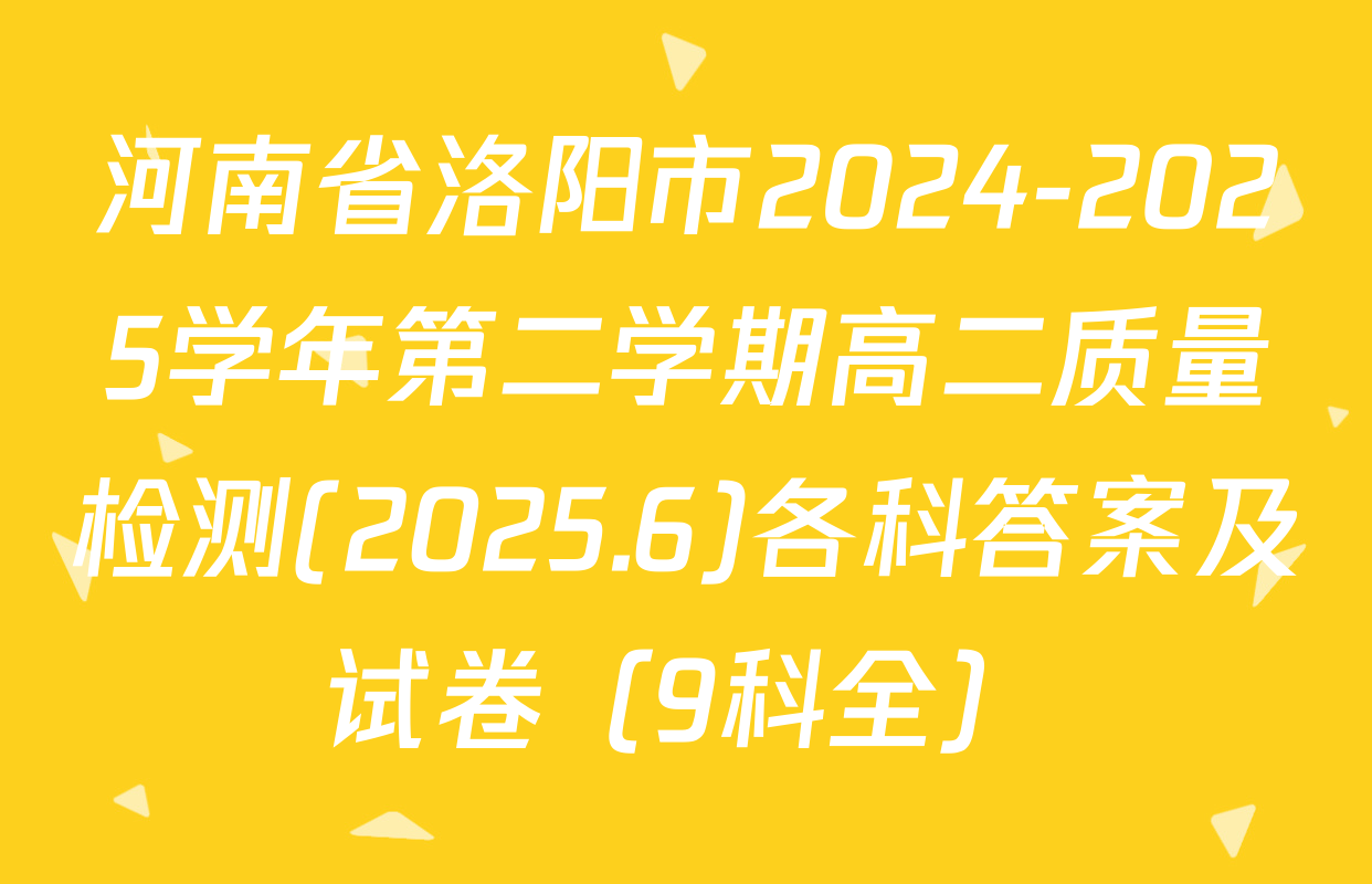 河南省洛阳市2024-2025学年第二学期高二质量检测(2025.6)各科答案及试卷（9科全）