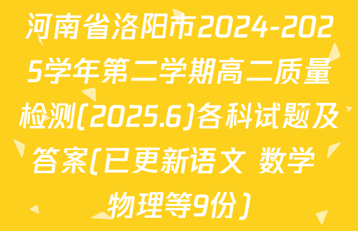 河南省洛阳市2024-2025学年第二学期高二质量检测(2025.6)各科试题及答案(已更新语文 数学 物理等9份)