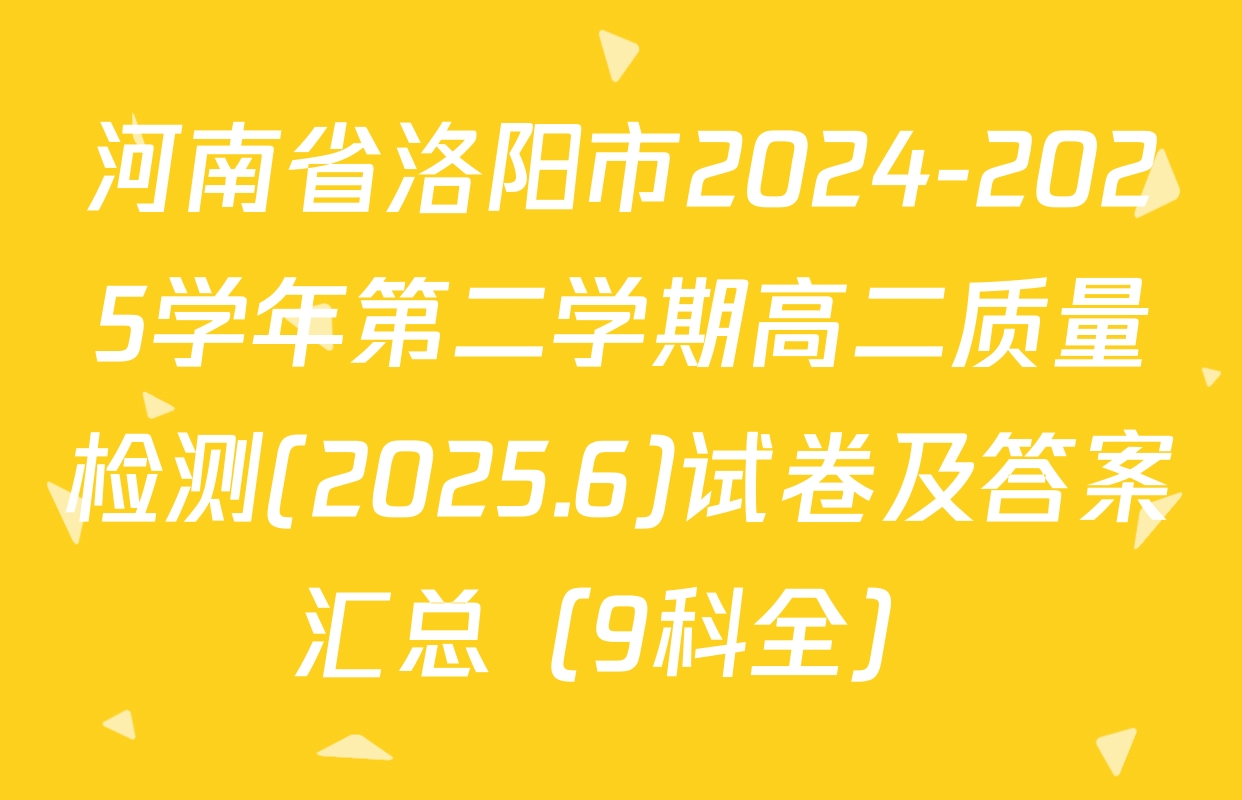 河南省洛阳市2024-2025学年第二学期高二质量检测(2025.6)试卷及答案汇总（9科全）