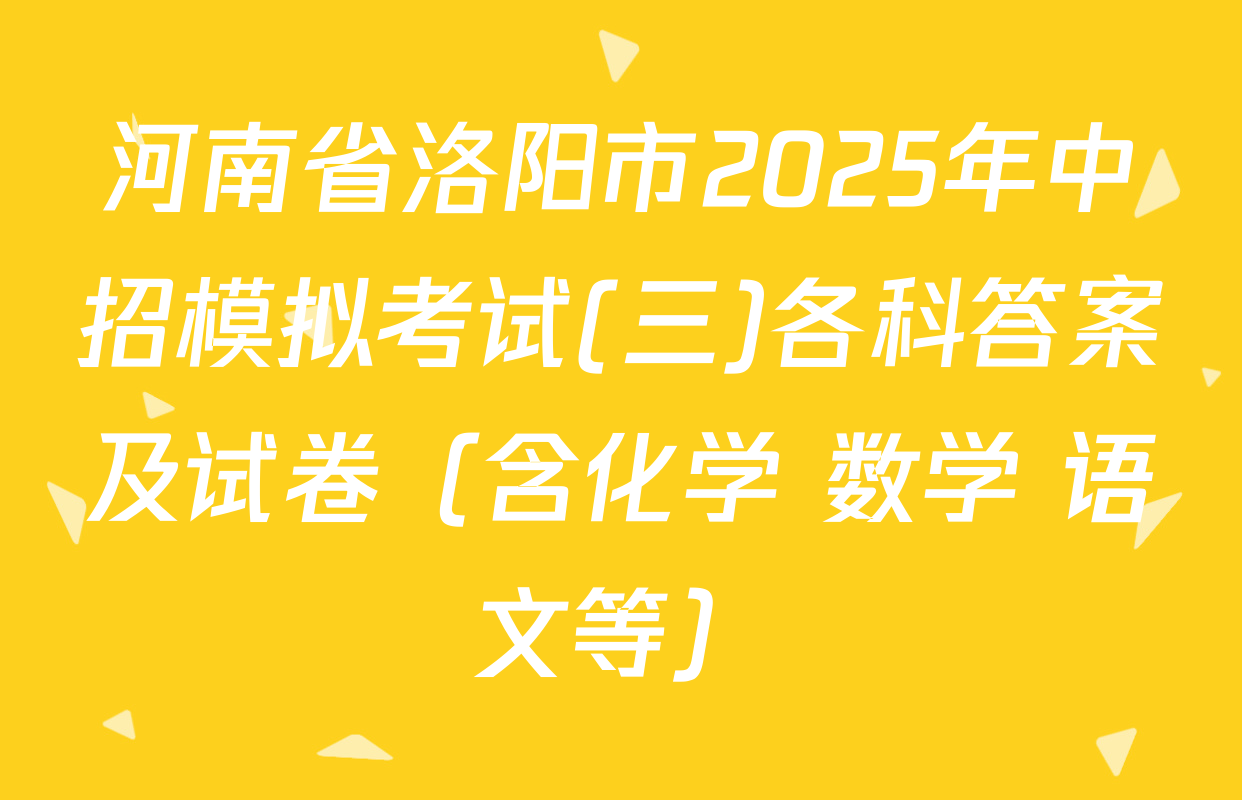 河南省洛阳市2025年中招模拟考试(三)各科答案及试卷（含化学 数学 语文等）