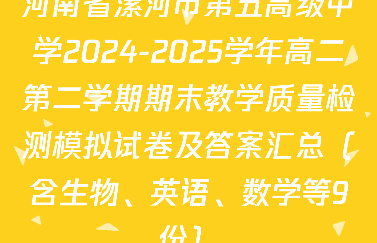河南省漯河市第五高级中学2024-2025学年高二第二学期期末教学质量检测模拟试卷及答案汇总（含生物、英语、数学等9份）
