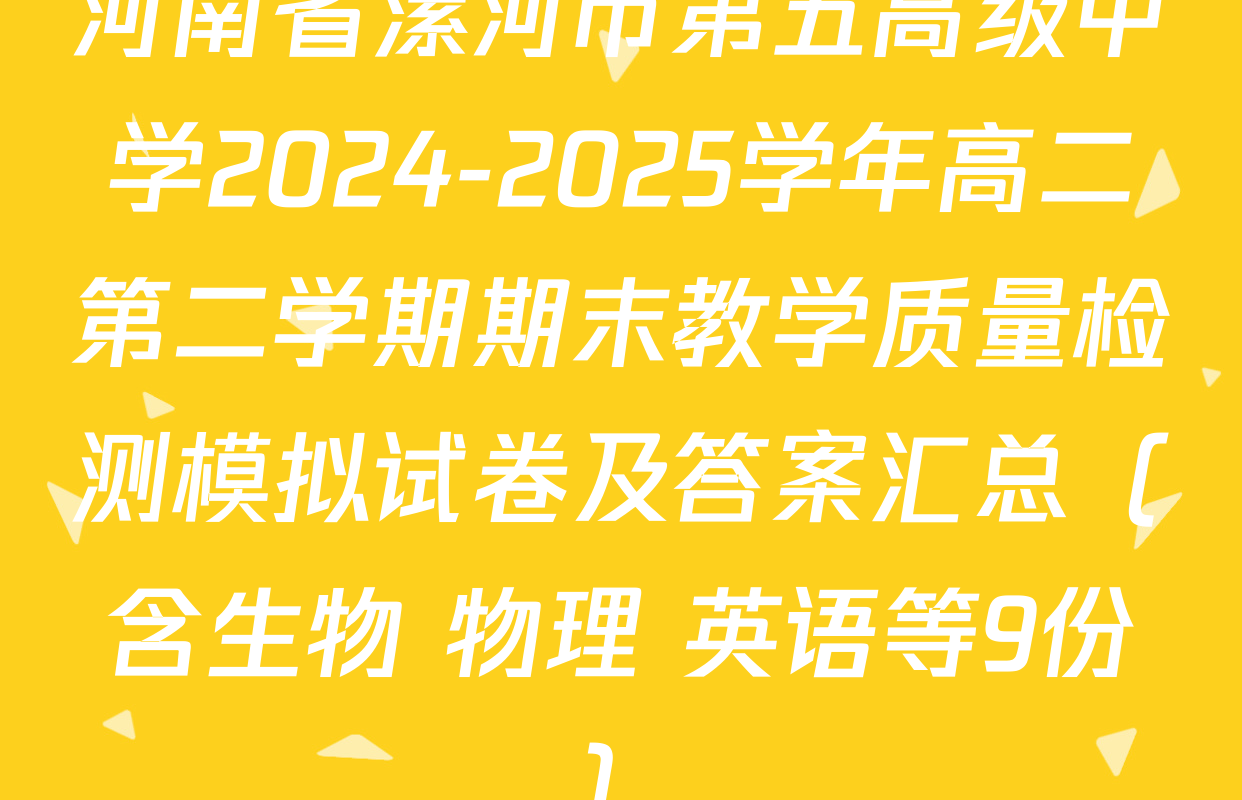 河南省漯河市第五高级中学2024-2025学年高二第二学期期末教学质量检测模拟试卷及答案汇总（含生物 物理 英语等9份）