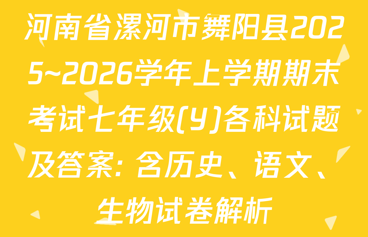 河南省漯河市舞阳县2025~2026学年上学期期末考试七年级(Y)各科试题及答案: 含历史、语文、生物试卷解析