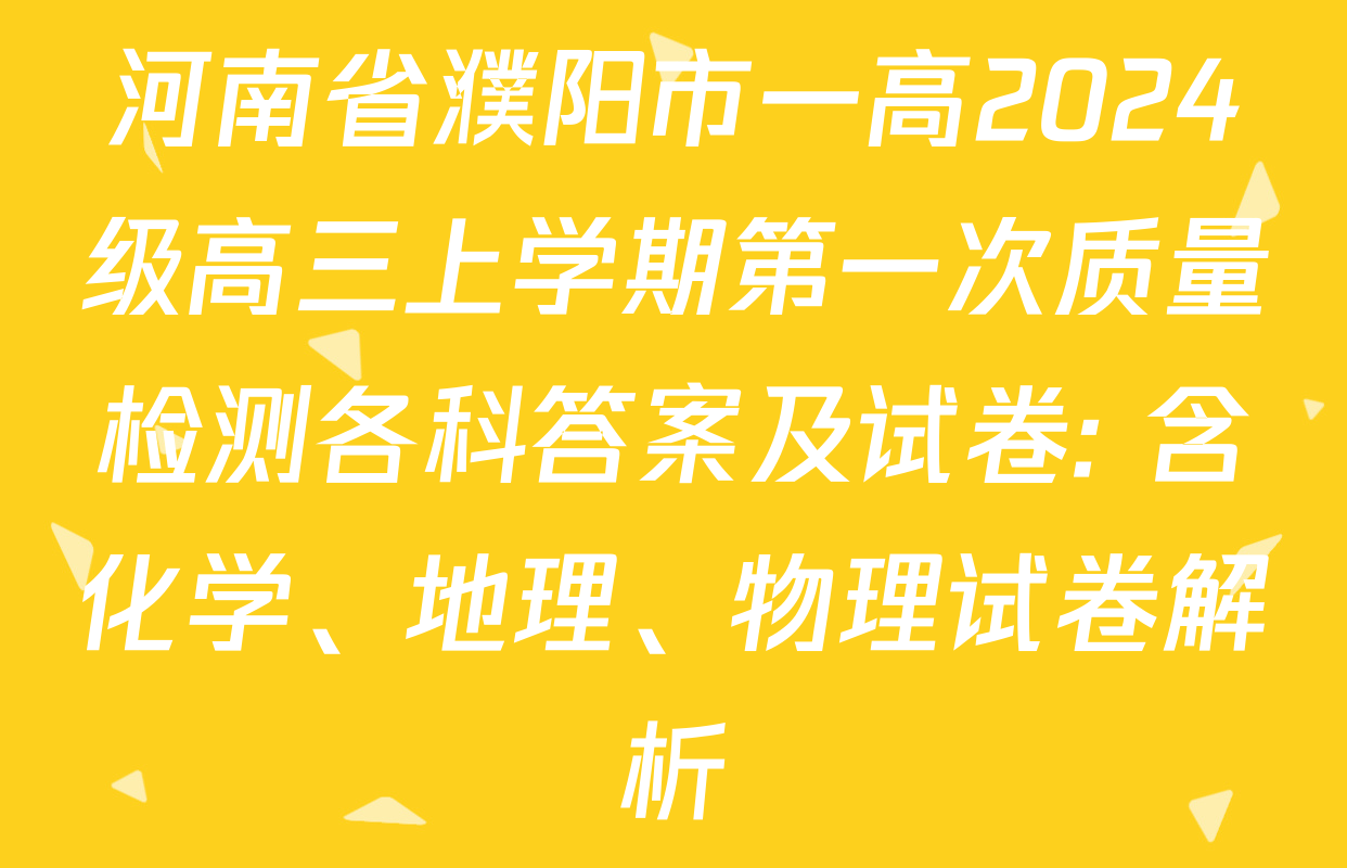 河南省濮阳市一高2024级高三上学期第一次质量检测各科答案及试卷: 含化学、地理、物理试卷解析