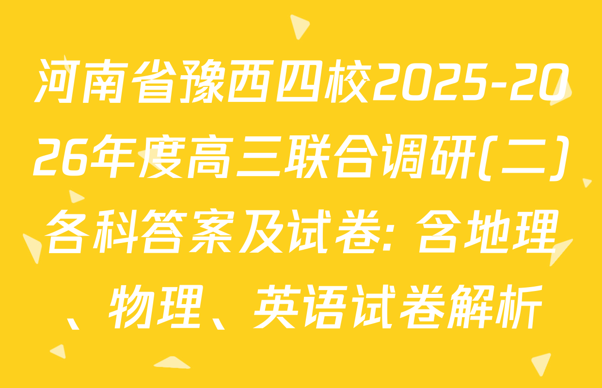 河南省豫西四校2025-2026年度高三联合调研(二)各科答案及试卷: 含地理、物理、英语试卷解析