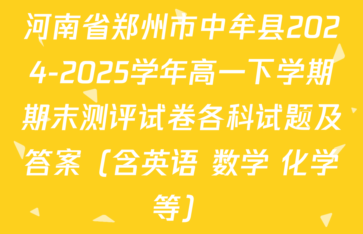 河南省郑州市中牟县2024-2025学年高一下学期期末测评试卷各科试题及答案（含英语 数学 化学等）