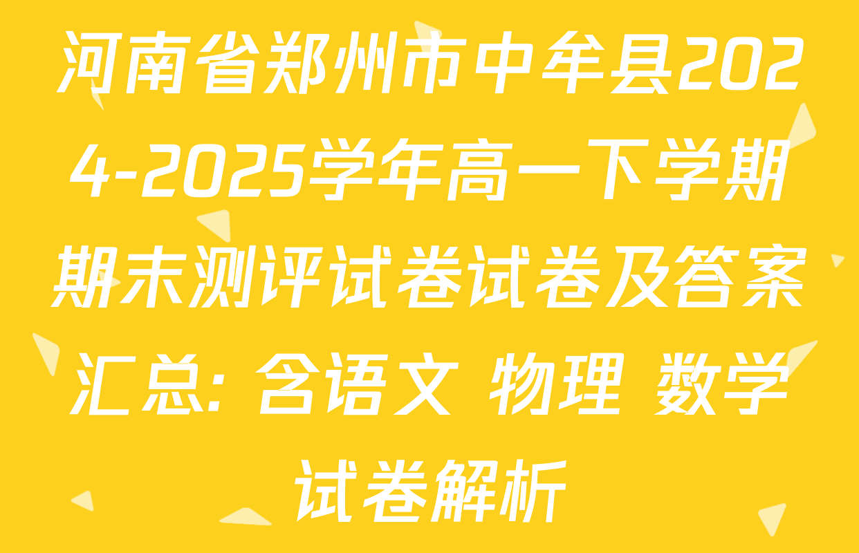 河南省郑州市中牟县2024-2025学年高一下学期期末测评试卷试卷及答案汇总: 含语文 物理 数学试卷解析