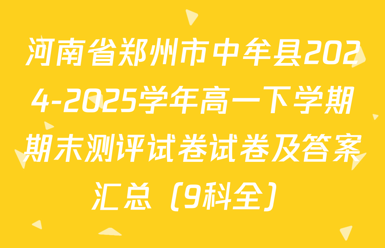 河南省郑州市中牟县2024-2025学年高一下学期期末测评试卷试卷及答案汇总（9科全）