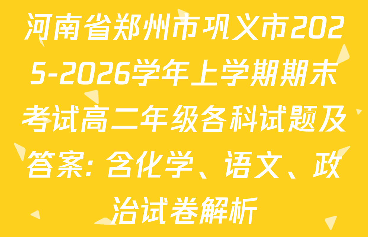 河南省郑州市巩义市2025-2026学年上学期期末考试高二年级各科试题及答案: 含化学、语文、政治试卷解析