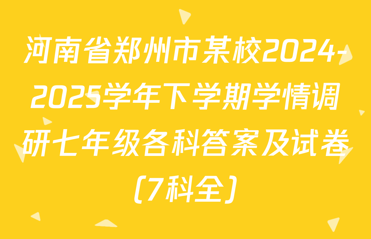 河南省郑州市某校2024-2025学年下学期学情调研七年级各科答案及试卷（7科全）