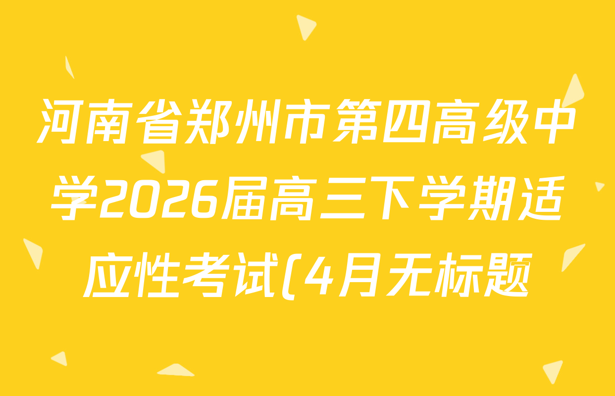 河南省郑州市第四高级中学2026届高三下学期适应性考试(4月无标题)试卷及答案汇总(含地理、数学、物理等9份) 河南省郑州市第四高级中学2026届高三下学期适应性考试(4月无标题)试卷及答案汇总(含地理、数学、物理等9份)