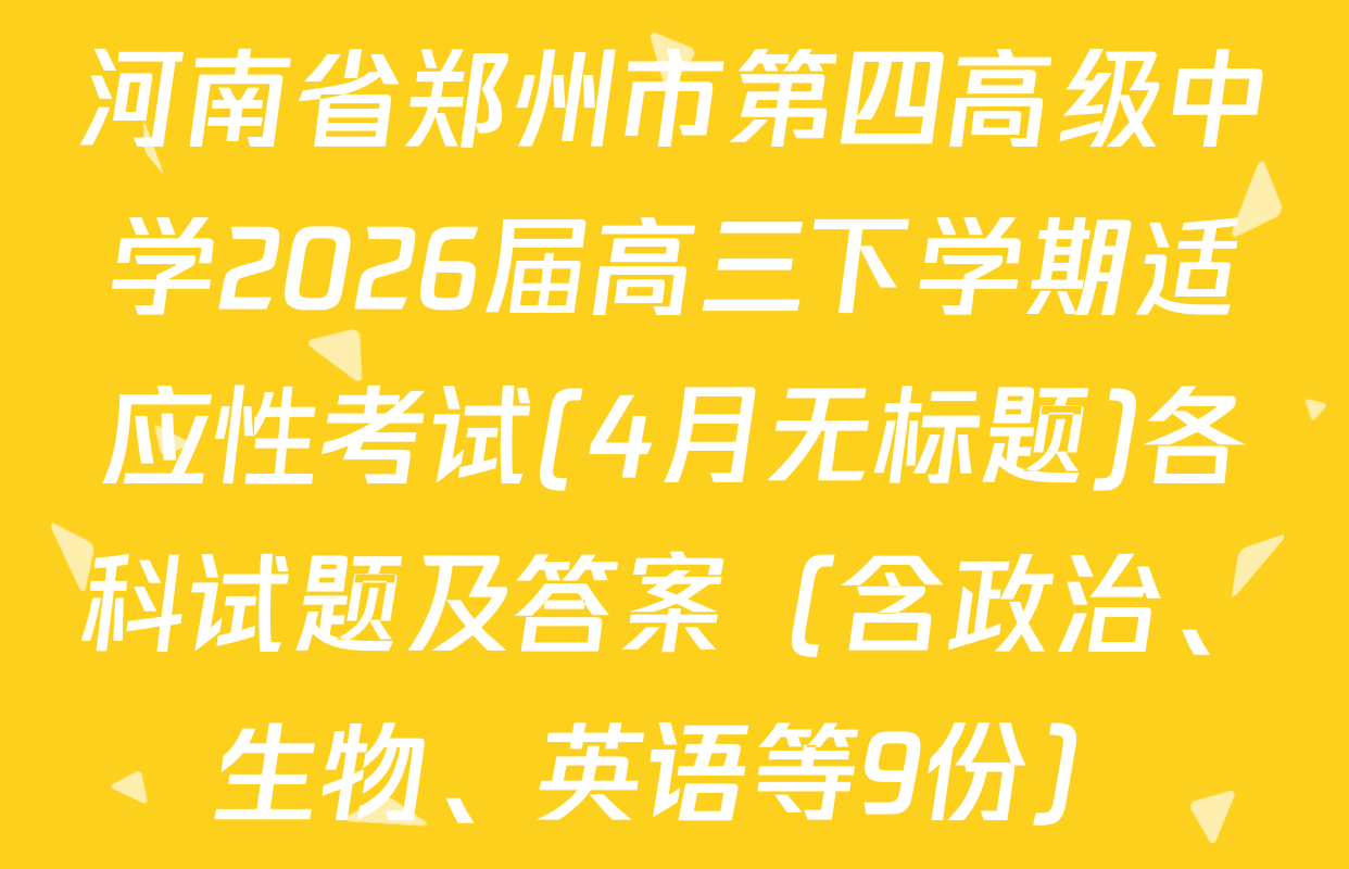 河南省郑州市第四高级中学2026届高三下学期适应性考试(4月无标题)各科试题及答案（含政治、生物、英语等9份）