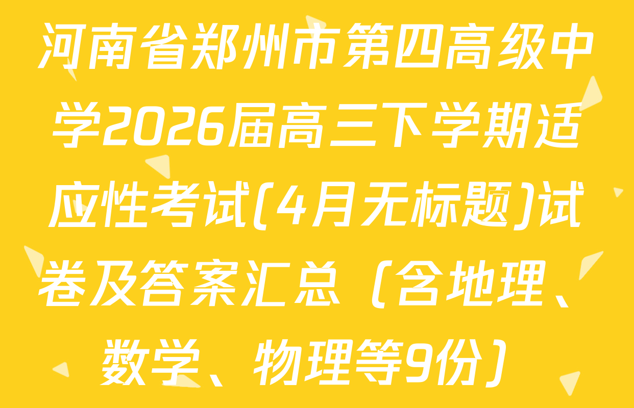河南省郑州市第四高级中学2026届高三下学期适应性考试(4月无标题)试卷及答案汇总（含地理、数学、物理等9份）