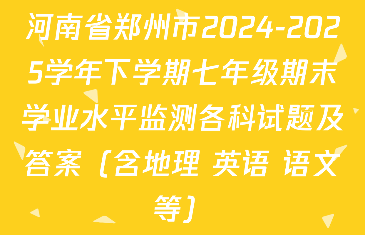 河南省郑州市2024-2025学年下学期七年级期末学业水平监测各科试题及答案（含地理 英语 语文等）
