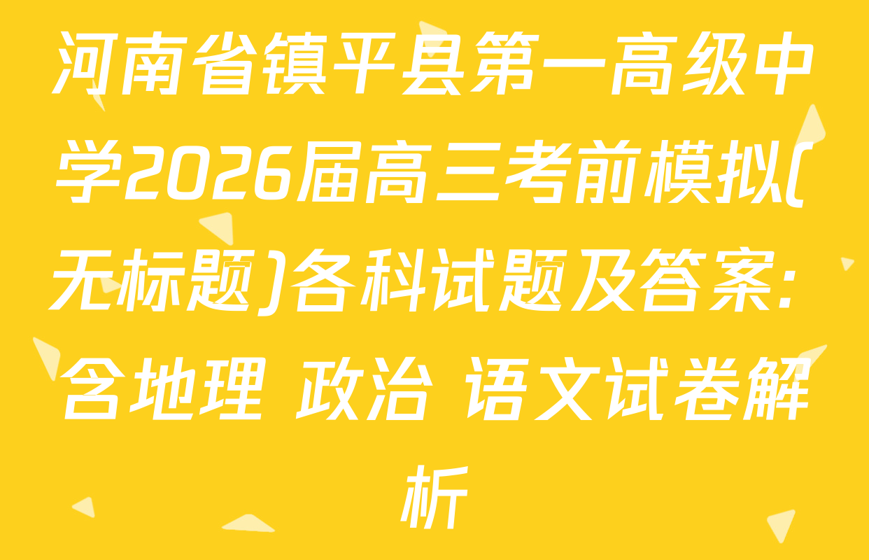 河南省镇平县第一高级中学2026届高三考前模拟(无标题)各科试题及答案: 含地理 政治 语文试卷解析