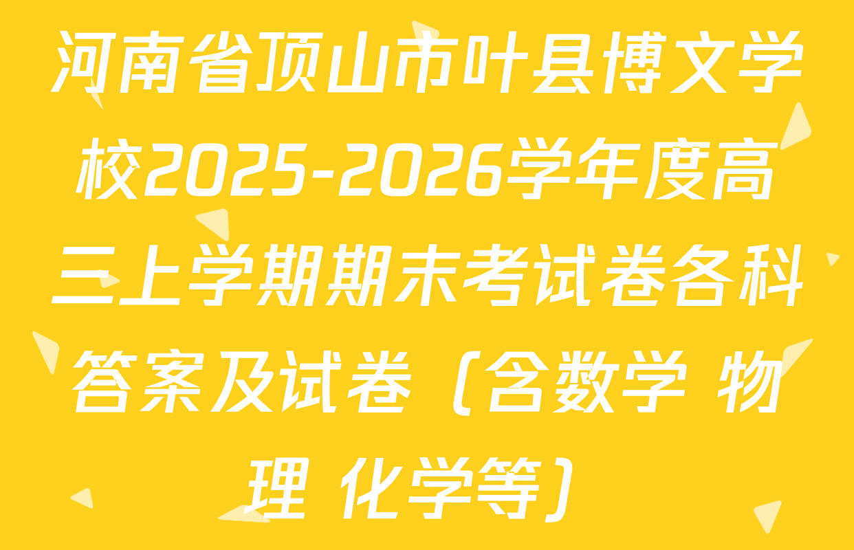 河南省顶山市叶县博文学校2025-2026学年度高三上学期期末考试卷各科答案及试卷（含数学 物理 化学等）