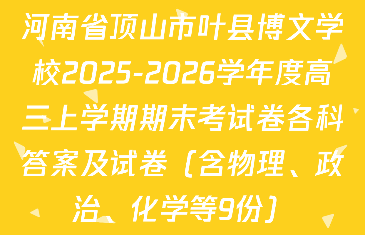 河南省顶山市叶县博文学校2025-2026学年度高三上学期期末考试卷各科答案及试卷（含物理、政治、化学等9份）