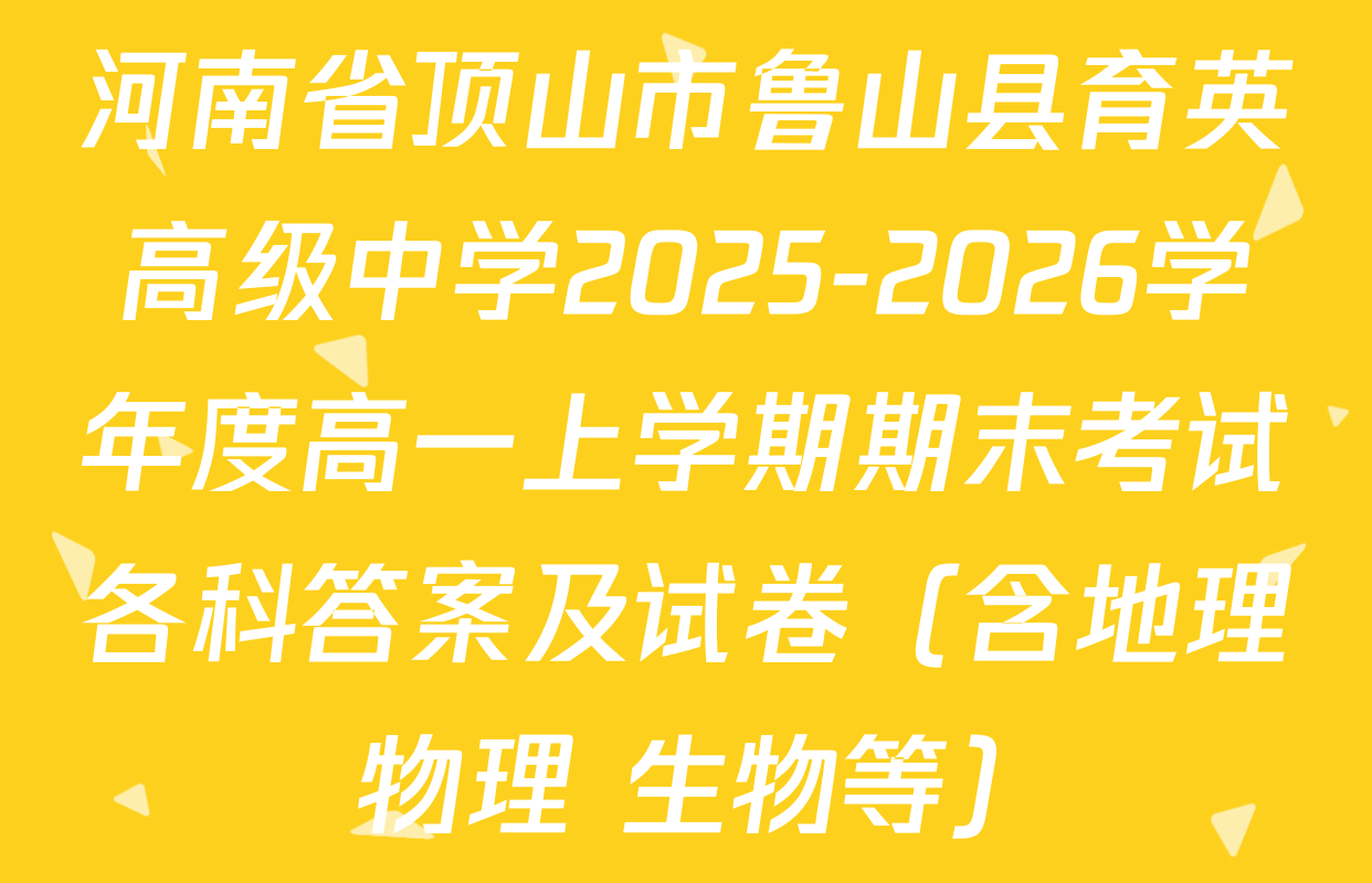 河南省顶山市鲁山县育英高级中学2025-2026学年度高一上学期期末考试各科答案及试卷（含地理 物理 生物等）