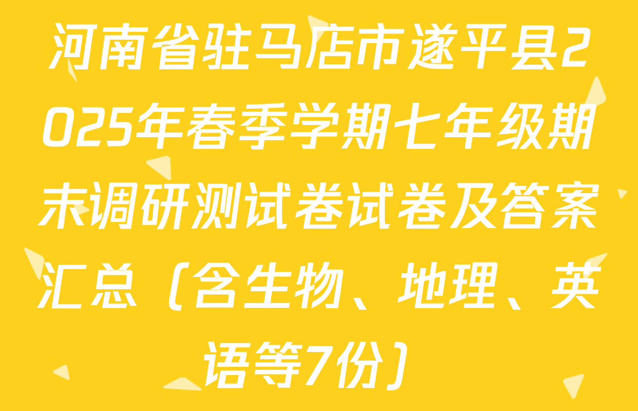 河南省驻马店市遂平县2025年春季学期七年级期末调研测试卷试卷及答案汇总（含生物、地理、英语等7份）