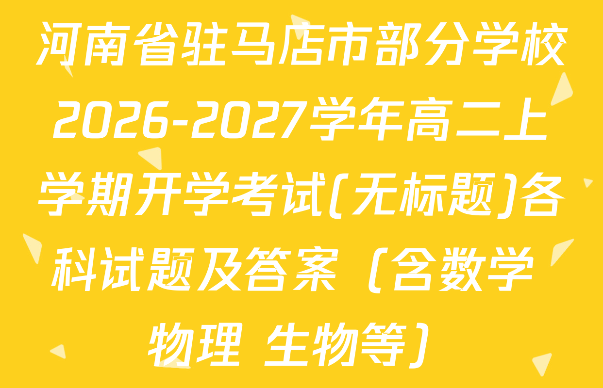 河南省驻马店市部分学校2026-2027学年高二上学期开学考试(无标题)各科试题及答案（含数学 物理 生物等）