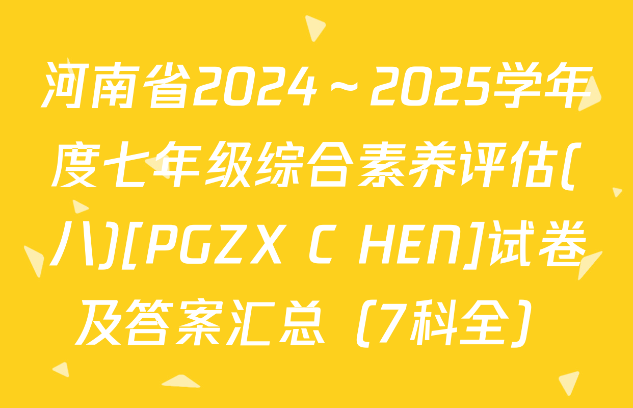河南省2024～2025学年度七年级综合素养评估(八)[PGZX C HEN]试卷及答案汇总（7科全）
