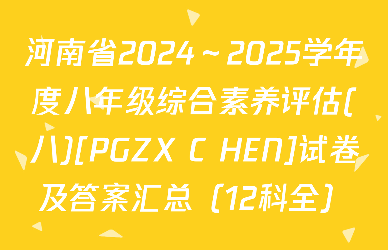 河南省2024～2025学年度八年级综合素养评估(八)[PGZX C HEN]试卷及答案汇总（12科全）