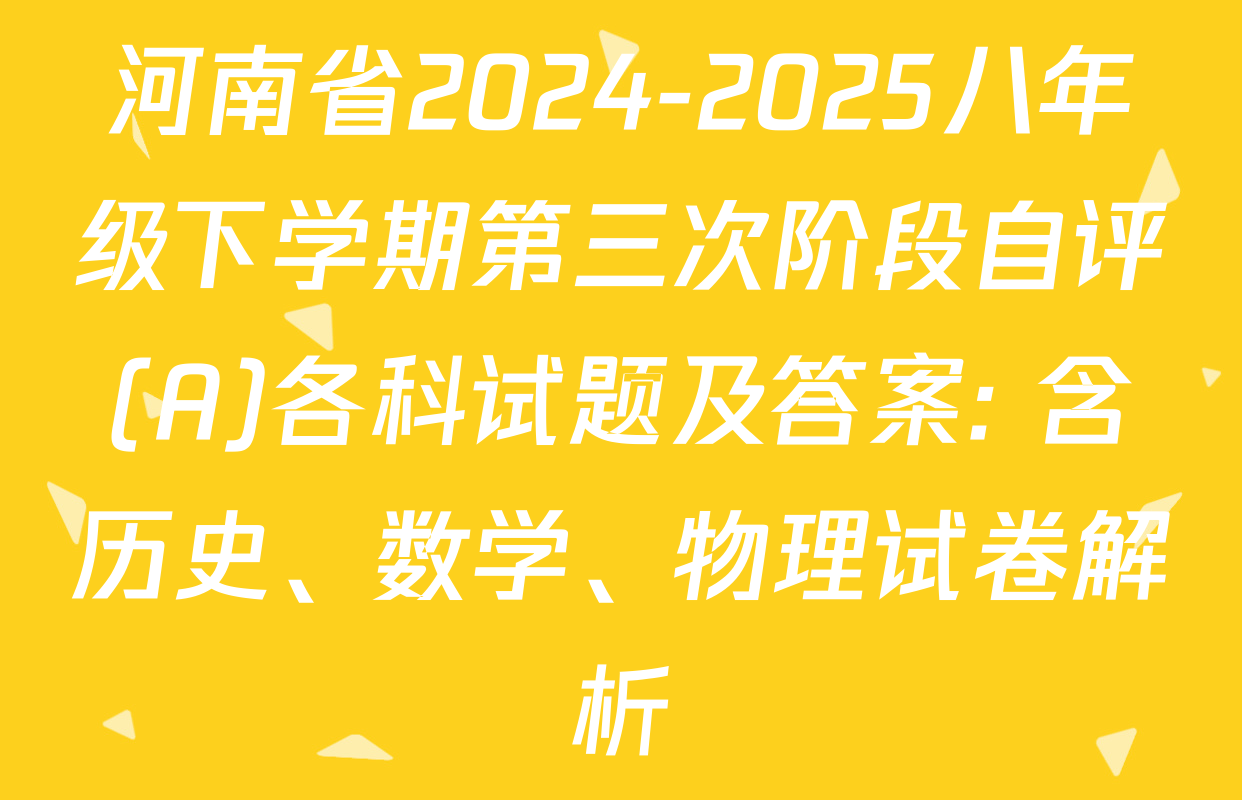 河南省2024-2025八年级下学期第三次阶段自评(A)各科试题及答案: 含历史、数学、物理试卷解析