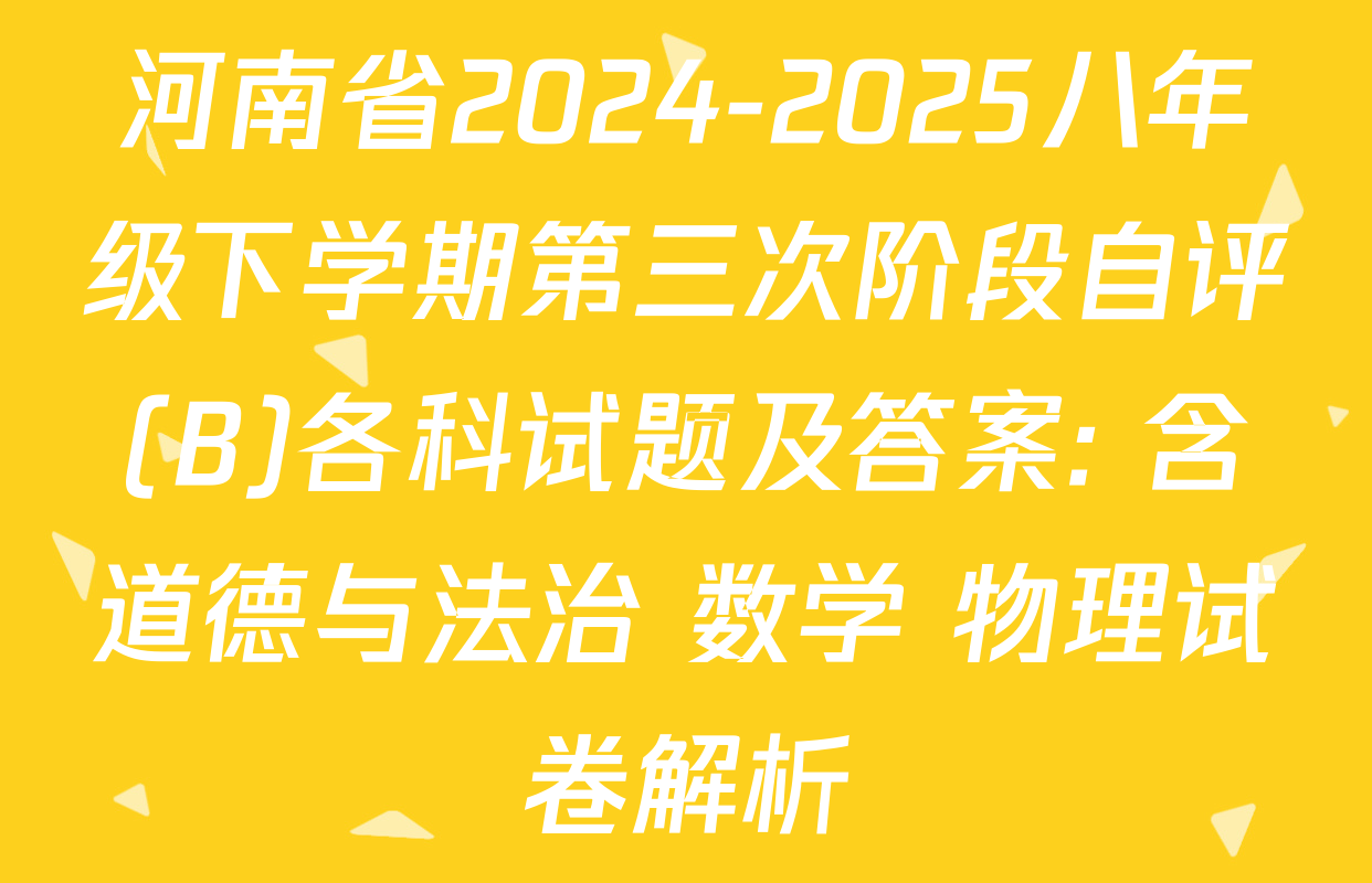 河南省2024-2025八年级下学期第三次阶段自评(B)各科试题及答案: 含道德与法治 数学 物理试卷解析