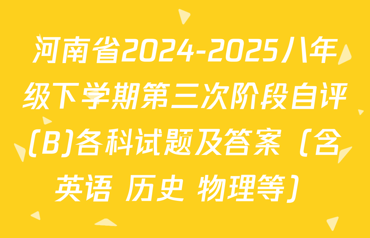 河南省2024-2025八年级下学期第三次阶段自评(B)各科试题及答案（含英语 历史 物理等）
