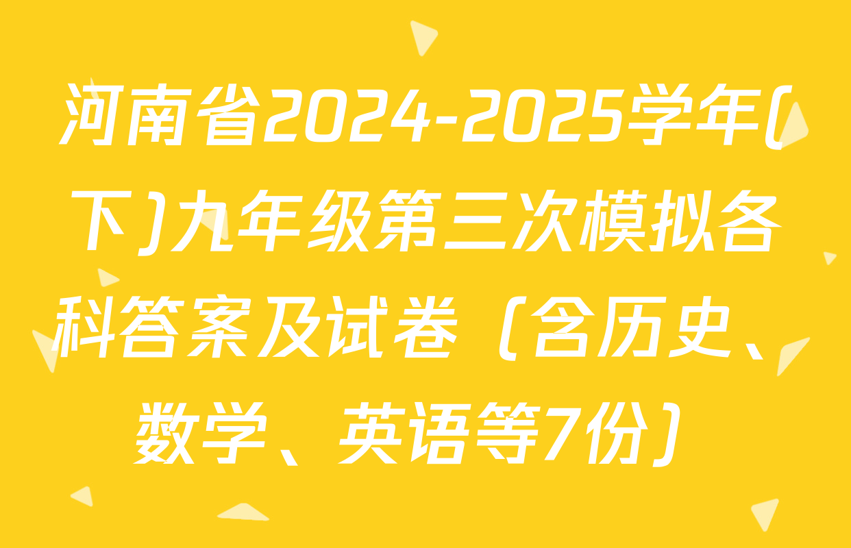 河南省2024-2025学年(下)九年级第三次模拟各科答案及试卷（含历史、数学、英语等7份）