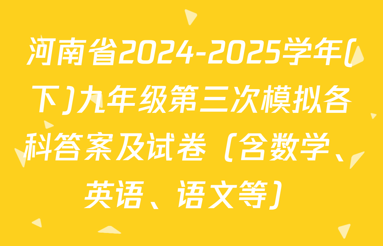河南省2024-2025学年(下)九年级第三次模拟各科答案及试卷（含数学、英语、语文等）