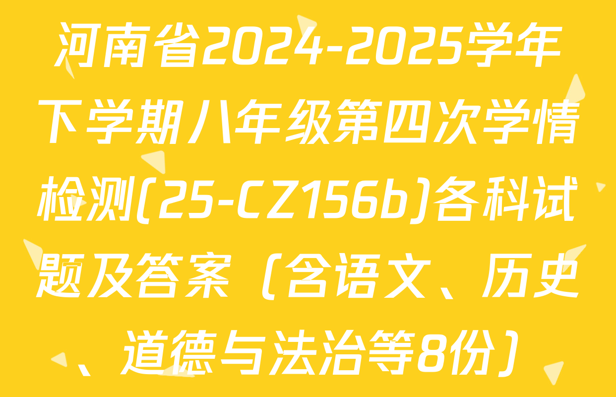 河南省2024-2025学年下学期八年级第四次学情检测(25-CZ156b)各科试题及答案（含语文、历史、道德与法治等8份）