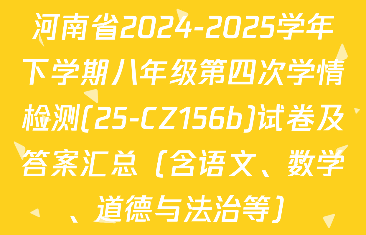 河南省2024-2025学年下学期八年级第四次学情检测(25-CZ156b)试卷及答案汇总（含语文、数学、道德与法治等）