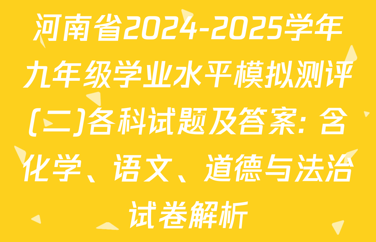 河南省2024-2025学年九年级学业水平模拟测评(二)各科试题及答案: 含化学、语文、道德与法治试卷解析