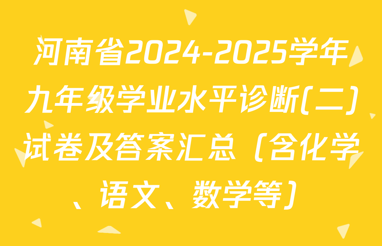河南省2024-2025学年九年级学业水平诊断(二)试卷及答案汇总（含化学、语文、数学等）
