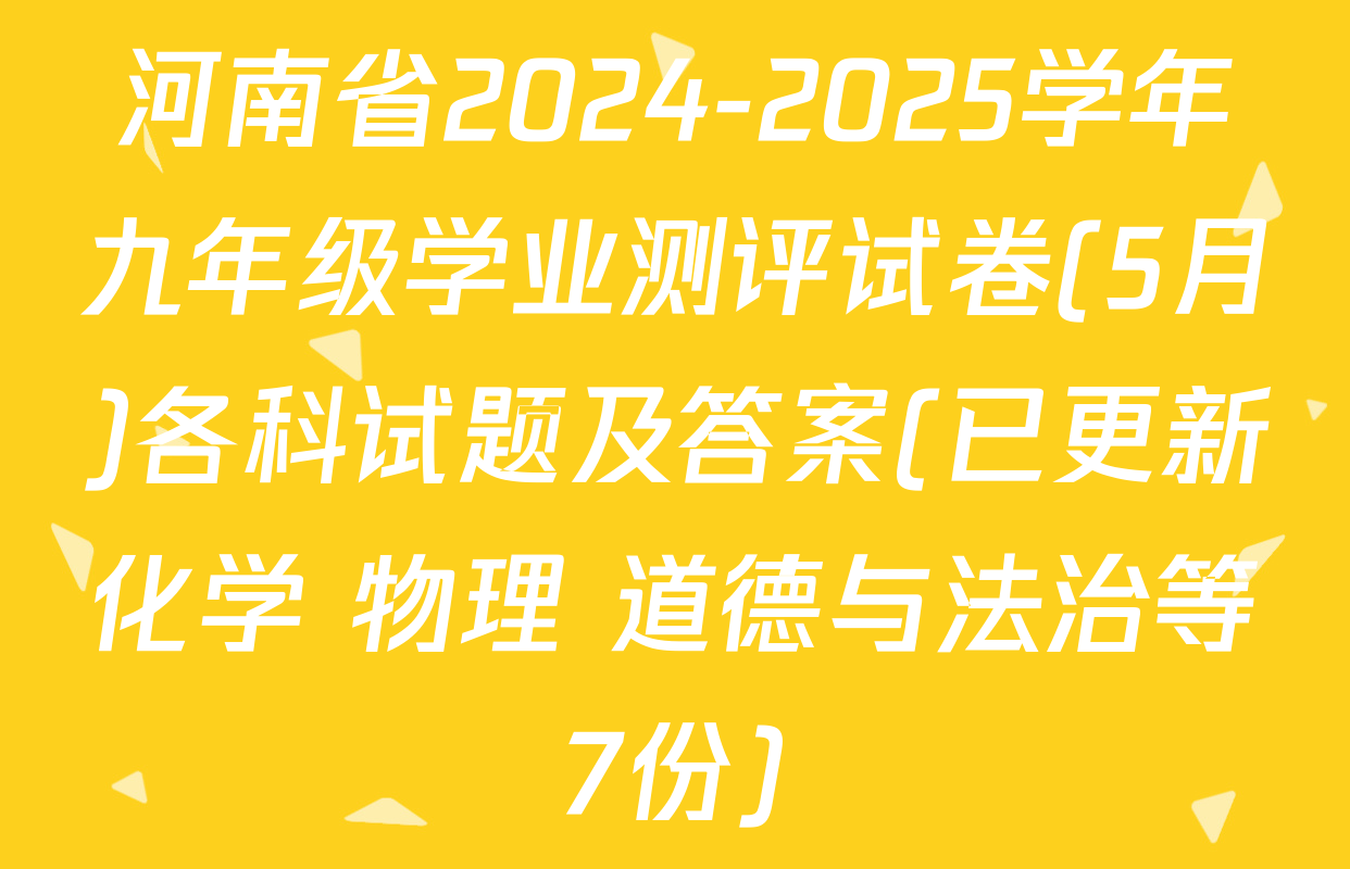 河南省2024-2025学年九年级学业测评试卷(5月)各科试题及答案(已更新化学 物理 道德与法治等7份)