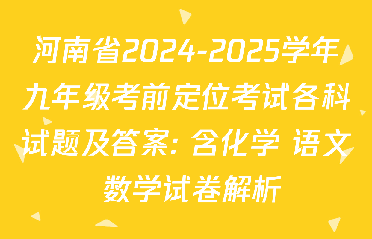 河南省2024-2025学年九年级考前定位考试各科试题及答案: 含化学 语文 数学试卷解析
