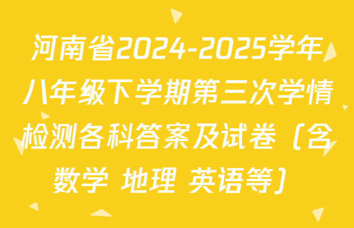 河南省2024-2025学年八年级下学期第三次学情检测各科答案及试卷（含数学 地理 英语等）