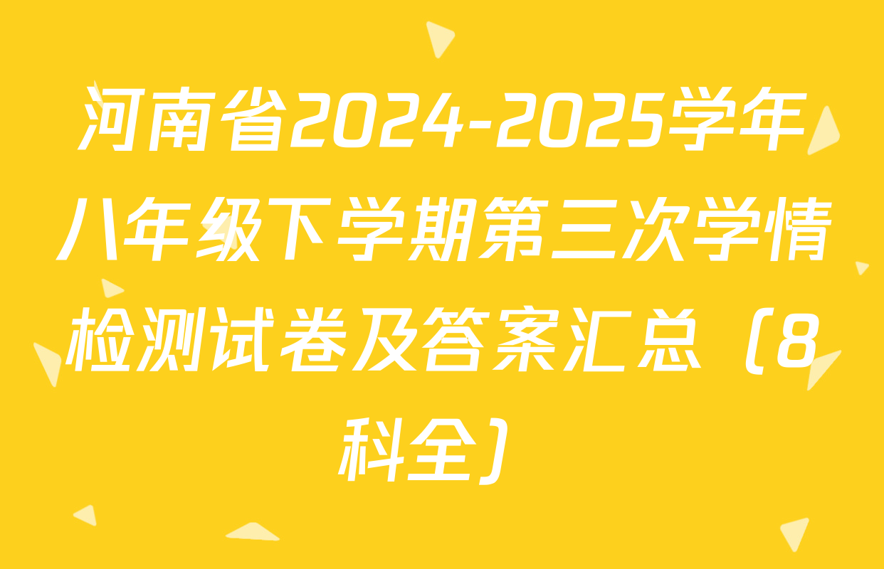 河南省2024-2025学年八年级下学期第三次学情检测试卷及答案汇总（8科全）