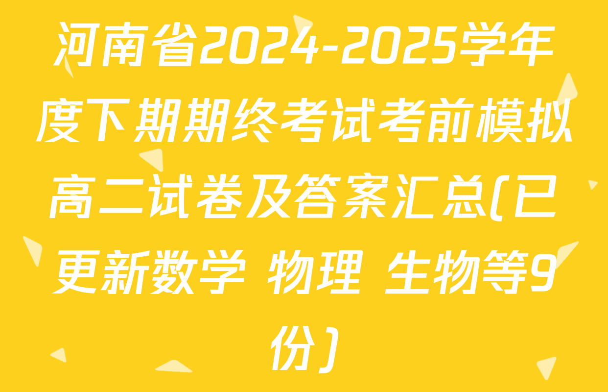 河南省2024-2025学年度下期期终考试考前模拟高二试卷及答案汇总(已更新数学 物理 生物等9份)