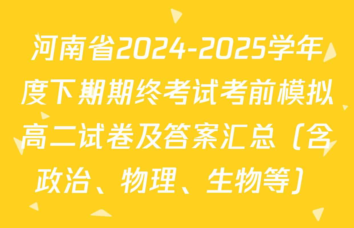 河南省2024-2025学年度下期期终考试考前模拟高二试卷及答案汇总（含政治、物理、生物等）