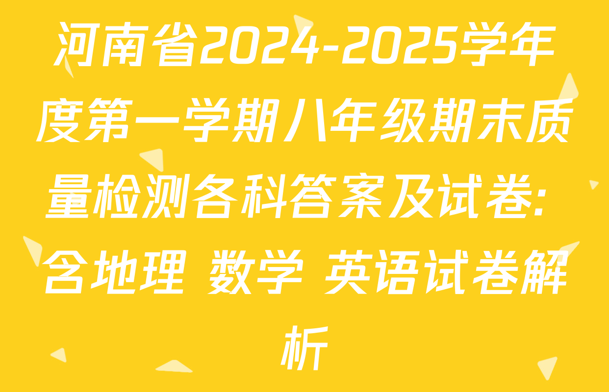 河南省2024-2025学年度第一学期八年级期末质量检测各科答案及试卷: 含地理 数学 英语试卷解析